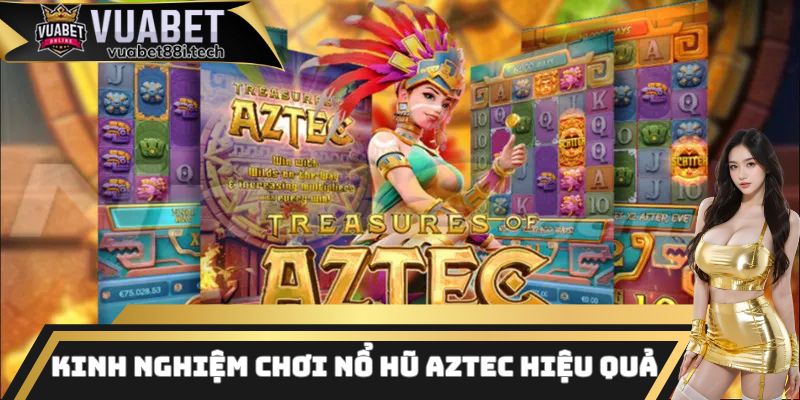 Kinh nghiệm chơi nổ hũ Aztec hiệu quả từ các cao thủ hàng đầu